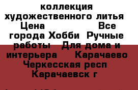 коллекция художественного литья › Цена ­ 1 200 000 - Все города Хобби. Ручные работы » Для дома и интерьера   . Карачаево-Черкесская респ.,Карачаевск г.